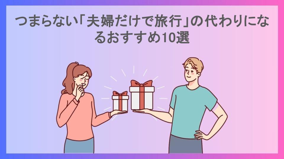 つまらない「夫婦だけで旅行」の代わりになるおすすめ10選